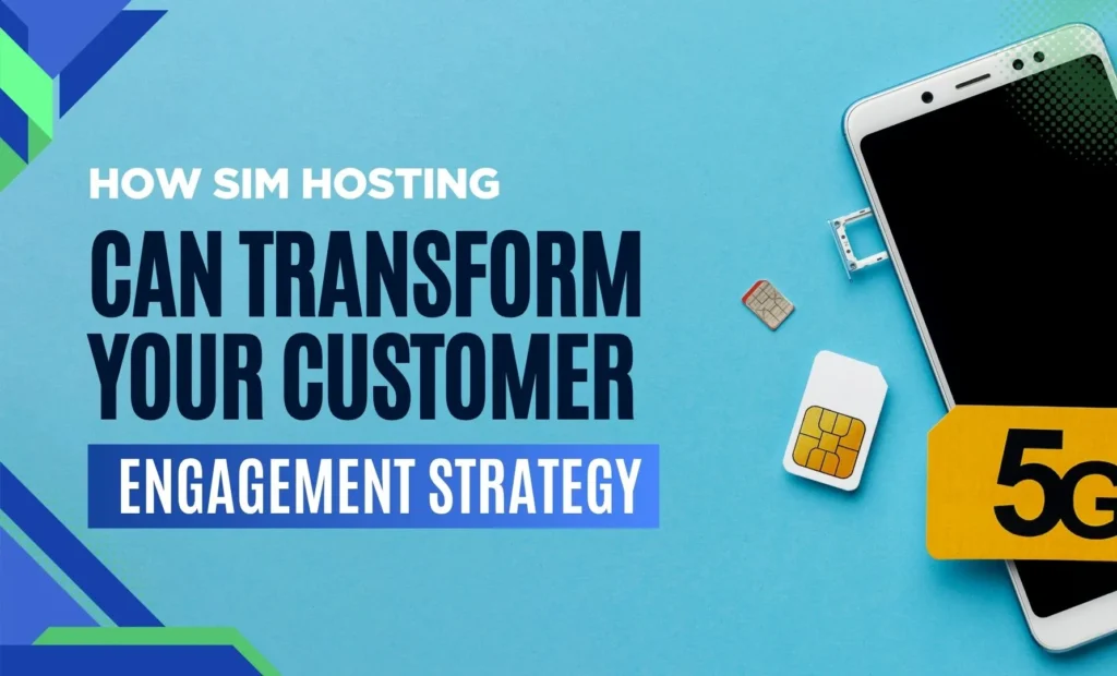 How SIM Hosting Can Transform Your Customer Engagement Strategy